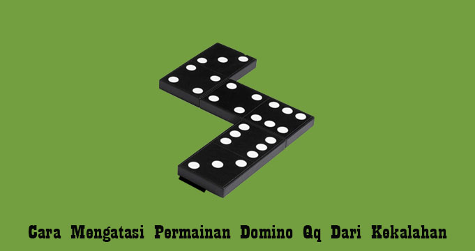 Cara Mengatasi Permainan Domino Qq Dari Kekalahan