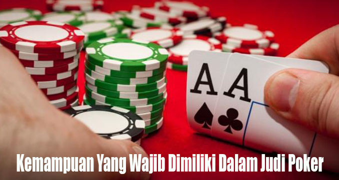 Kemampuan Yang Wajib Dimiliki Dalam Judi Poker