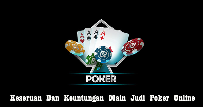 Keseruan Dan Keuntungan Main Judi Poker Online